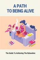 A Path To Being Alive: The Guide To Achieving The Relaxation: How To Improve The Relaxation B096CXLRNK Book Cover
