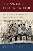 To Swear Like a Sailor: Maritime Culture in America, 1750-1850 0521746167 Book Cover