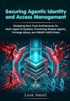 Securing Agentic Identity and Access Management: Designing Zero-Trust Architectures for Multi-Agent AI Systems, Preventing Shadow Agents, Privilege Abuse, and OWASP ASI03 Risks B0GY56V53R Book Cover