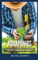 Aquaponics: Beginner's Guide To Building Your Own Aquaponics Garden System That Will Grow Organic Vegetables, Fruits, Herbs and Raising Fish With Your Own Aquaponics Home Gardening System 1955617252 Book Cover