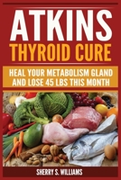 Atkins Thyroid Cure: Heal Your Metabolism Gland And Lose 45 lbs This Month 829379190X Book Cover
