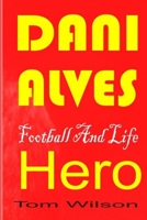Dani Alves: A Biography Of The Most Successful Player In Football History B09LWSSRDM Book Cover