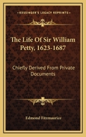 The Life of Sir William Petty, 1623-1687 Chiefly Derived From Private Documents Hitherto Unpublished 1021238325 Book Cover