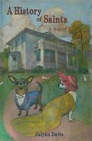 History of Saints : A Novel of Identity and the Dangers of Indecision (or Haste) During an Economic Downturn, Including Dog Handling, Courtly Love, Gardening and Cooking, Sexual Fluidity, Belly Dancin 1945049197 Book Cover