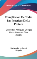 Complicaion De Todas Las Practicas De La Pintura: Desde Los Antiguos Griegos Hasta Nuestros Dias (1880) 1160345392 Book Cover