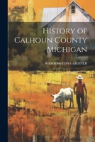 History of Calhoun County Michigan 1019154632 Book Cover