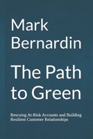The Path to Green: Rescuing At Risk Accounts and Building Resilient Customer Relationships B0G8D7ZYQC Book Cover