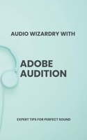 Audio Wizardry with Adobe Audition: Expert Tips for Perfect Sound B0CFZGWLG6 Book Cover