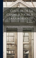 Culture de la Canne � Sucre � La Guadeloupe: Avec Notes Additionnelles Sur La Fabrication Du Sucre, Et Sur La Culture de Quelques Plantes Tropicales, Caf�ier, Cacaoyer, Bananier, Etc 1016709919 Book Cover