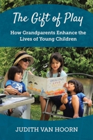 The Gift of Play: How Grandparents Enhance the Lives of Young Children 1736097105 Book Cover