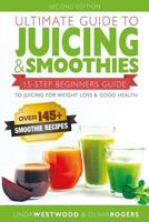 Ultimate Guide to Juicing & Smoothies: 15-Step Beginners Guide to Juicing for Weight Loss & Good Health (Bonus: Over 145+ Smoothie Recipes) 1532812175 Book Cover