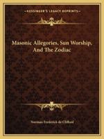 Masonic Allegories, Sun Worship, And The Zodiac 1425310893 Book Cover