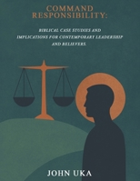 Command Responsibility:: Biblical Case Studies and Implications to Contemporary Leadership and Believers. 1917907729 Book Cover