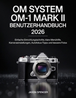 OM System OM-1 Mark II Benutzerhandbuch 2026: Einfache Einrichtungsschritte, klare Menühilfe, Kameraeinstellungen, Autofokus-Tipps und bessere Fotos (German Edition) B0H39NQRMJ Book Cover