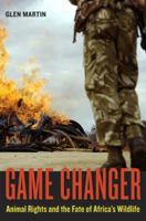 Game Changer: Animal Rights and the Fate of Africa's Wildlife 0520266269 Book Cover