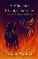 A Phoenix Rising Journey: From Loss to Illness to Midlife Fire (Phoenix Memoirs) 1969097124 Book Cover