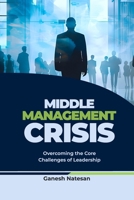 Middle Management Crisis: Overcoming the Core Challenges of Leadership B0G5NJQ6X2 Book Cover