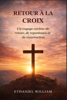 RETOUR À LA CROIX: Un voyage carême de retour, de repentance et de résurrection (French Edition) B0GPCR2GZ1 Book Cover
