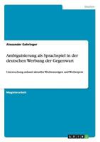 Ambiguisierung als Sprachspiel in der deutschen Werbung der Gegenwart: Untersuchung anhand aktueller Werbeanzeigen und Werbespots 3656350930 Book Cover