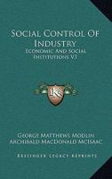 Social Control Of Industry: Economic And Social Institutions V3 0548452687 Book Cover