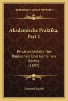 Akademische Praktika, Part 1: Privatrechtsfalle Des Romischen Und Gemeinen Rechts (1897) 1161013954 Book Cover