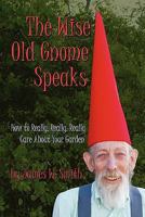 The Wise Old Gnome Speaks: How to Really, Really, Really Care About Your Garden 1449561667 Book Cover