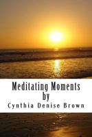 Meditating Moments, by Cynthia Denise Brown 1512066362 Book Cover