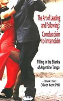 The Art of Leading and Following - Conducción to Intención: Filling in the Blanks of Argentine Tango Book 4 1718074166 Book Cover