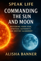 Speak life: Commanding The Sun And Moon B0FRT1679P Book Cover