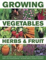 Growing Vegetables, Herbs & Fruit: A Step-By-Step Guide To Kitchen And Allotment Gardening With 1400 Photographs 0754830667 Book Cover