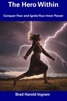 The Hero Within: Conquer Fear and Ignite Your Inner Power B0CGL864QF Book Cover