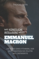 Was Künstliche Intelligenz Weiß EMMANUEL MACRON: Die Reise Eines Führers, Der Die Französische Politik Neu Definierte (German Edition) B0DWK57LMD Book Cover