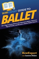 HowExpert Guide to Ballet: 101+ Tips to Learn How to Get Started in Ballet, Discover Tips & Tricks, and Become a Better Ballet Dancer 1648918638 Book Cover