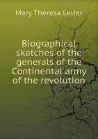 Biographical sketches of the generals of the Continental army of the revolution 1436789451 Book Cover