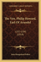 The Ven. Philip Howard, Earl Of Arundel: 1557-1595 0548785546 Book Cover