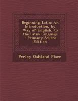 Beginning Latin: An Introduction, by Way of English, to the Latin Language 1015751164 Book Cover