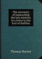 The Necessity of Impeaching the Late Ministry. In a Letter to the Earl of Halifax. By Thomas Burnett, Esq; 1170512941 Book Cover