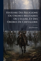 Histoire Des Religions Ou Ordres Militaires De L'église, Et Des Ordres De Chevalerie 1274221900 Book Cover