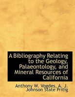 A Bibliography Relating to the Geology, Palaeontology, and Mineral Resources of California 1014069750 Book Cover