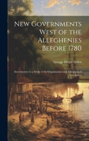 New Governments West of the Alleghenies Before 1780: (Introductory to a Study of the Organization and Admission of New States) 1020251840 Book Cover