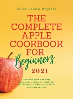The Complete Apple Cookbook for Beginners 2021: Over 300 quick and easy homemade recipes to celebrate the beauty of apples in all their delicious variety 1802348689 Book Cover