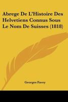 Abrege De L'Histoire Des Helvetiens Connus Sous Le Nom De Suisses (1818) 1160035180 Book Cover
