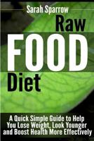 Raw Food Diet: A Quick Simple Guide to Help You Lose Weight, Look Younger and Boost Health More Effectively 1500970905 Book Cover