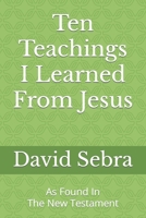 Ten Teachings I Learned From Jesus: As Found In The New Testament B0BLNR75FB Book Cover