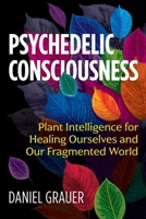 Psychedelic Consciousness: Plant Intelligence for Healing Ourselves and Our Fragmented World 164411030X Book Cover