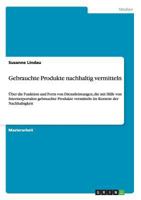 Gebrauchte Produkte nachhaltig vermitteln: Über die Funktion und Form von Dienstleistungen, die mit Hilfe von Internetportalen gebrauchte Produkte ... Kontext der Nachhaltigkeit 3656267618 Book Cover