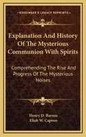 Explanation and History of the Mysterious Communion with Spirits: Comprehending the Rise and Progress of the Mysterious Noises in Western New York, Generally Received as Spiritual Communications 1163255955 Book Cover