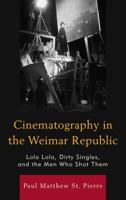 Cinematography in the Weimar Republic: Lola Lola, Dirty Singles, and the Men Who Shot Them 1611479460 Book Cover