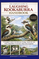 THE COMPLETE GUIDE TO LAUGHING KOOKABURRA HANDBOOK: A Complete Guide to the Behavior, Ecology, Social Life, and Urban Adaptability of Australia’s Most Iconic Kingfisher B0GK9XPMYC Book Cover