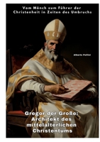 Gregor der Große: Architekt des mittelalterlichen Christentums: Vom Mönch zum Führer der Christenheit in Zeiten des Umbruchs (German Edition) 3384414195 Book Cover
